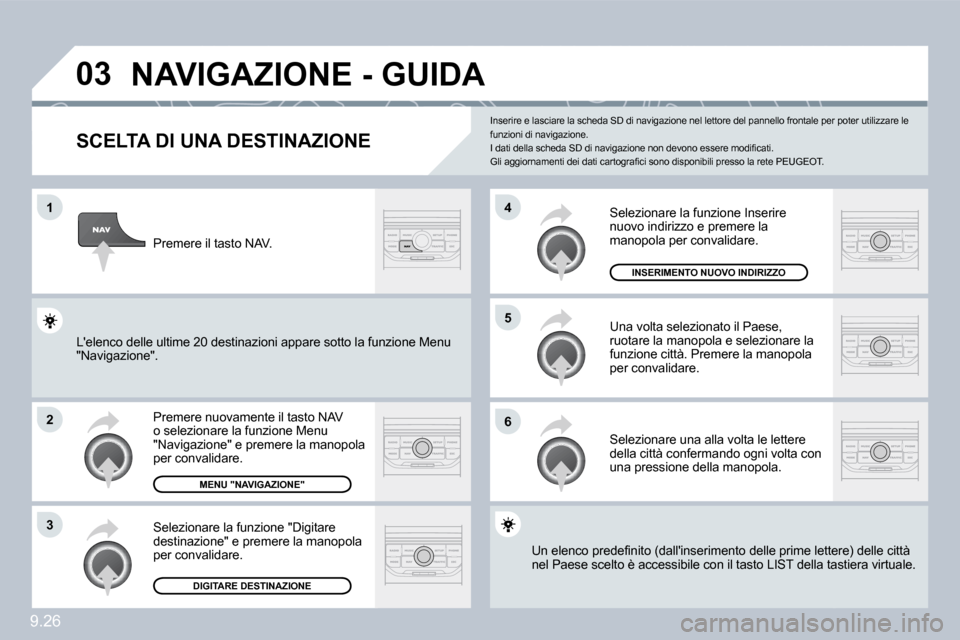 Peugeot Partner 2010  Manuale del proprietario (in Italian) �0�3
�1
�2
�3
�6
�5
�4
9.26
�N�A�V�I�G�A�Z�I�O�N�E� �-� �G�U�I�D�A� 
� � �S�C�E�L�T�A� �D�I� �U�N�A� �D�E�S�T�I�N�A�Z�I�O�N�E� 
 Premere nuovamente il tasto NAV o selezionare la funzione Menu "Navigaz