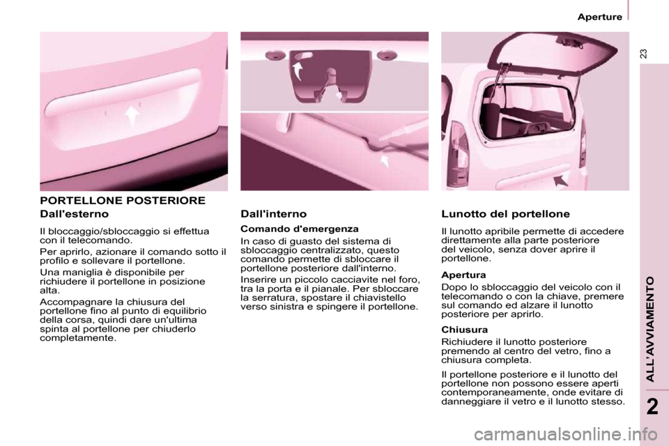 Peugeot Partner 2010  Manuale del proprietario (in Italian) 23
ALL’AVVIAMENTO
2
   Aperture   
 PORTELLONE POSTERIORE 
  Dallesterno  
 Il bloccaggio/sbloccaggio si effettua  
con il telecomando.  
 Per aprirlo, azionare il comando sotto il  
�p�r�o�ﬁ� �l