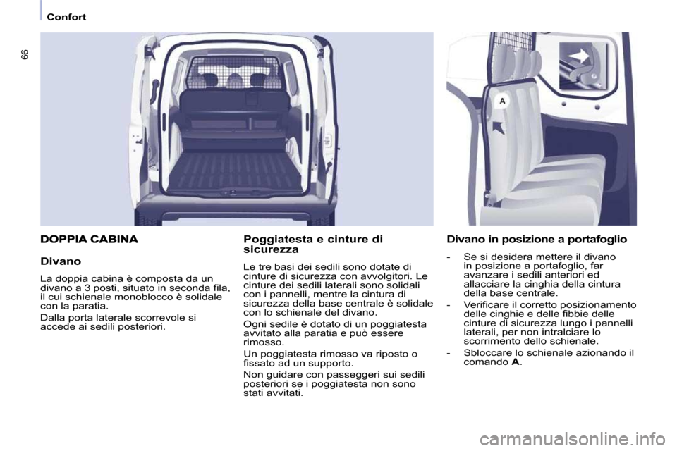 Peugeot Partner 2010  Manuale del proprietario (in Italian) 66
   Confort   
  Divano  
 La doppia cabina è composta da un  
�d�i�v�a�n�o� �a� �3� �p�o�s�t�i�,� �s�i�t�u�a�t�o� �i�n� �s�e�c�o�n�d�a� �ﬁ� �l�a�,� 
il cui schienale monoblocco è solidale 
con 