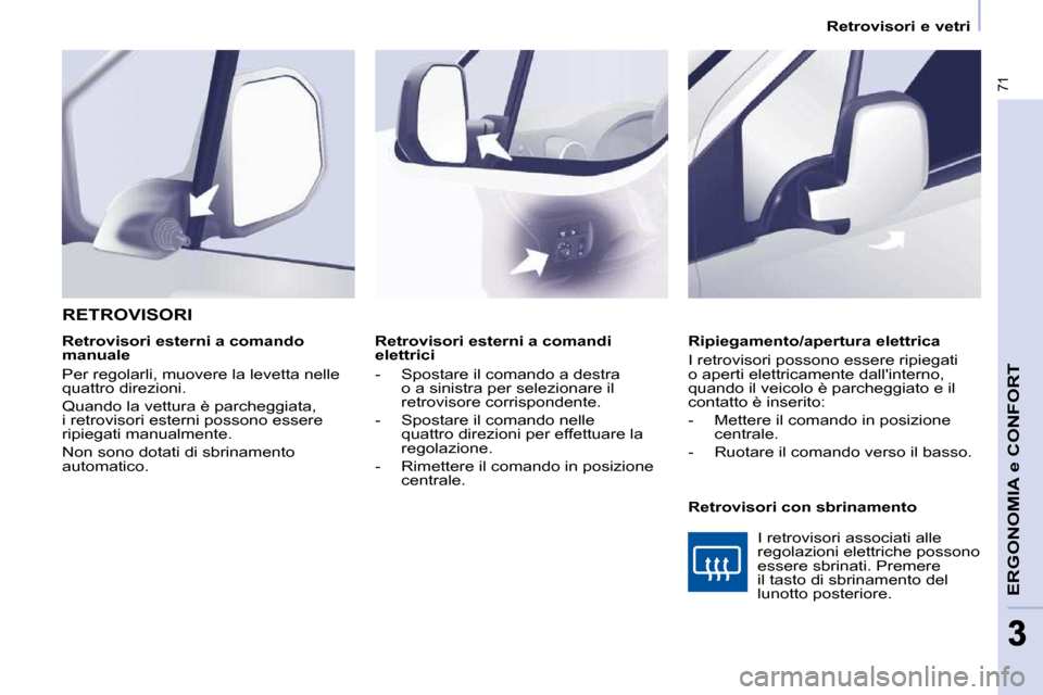 Peugeot Partner 2010  Manuale del proprietario (in Italian) 71
ERGONOMIA e CONFORT
33
   Retrovisori e vetri   
   Retrovisori esterni a comandi  
elettrici  
   -   Spostare il comando a destra  o a sinistra per selezionare il  
retrovisore corrispondente. 
 
