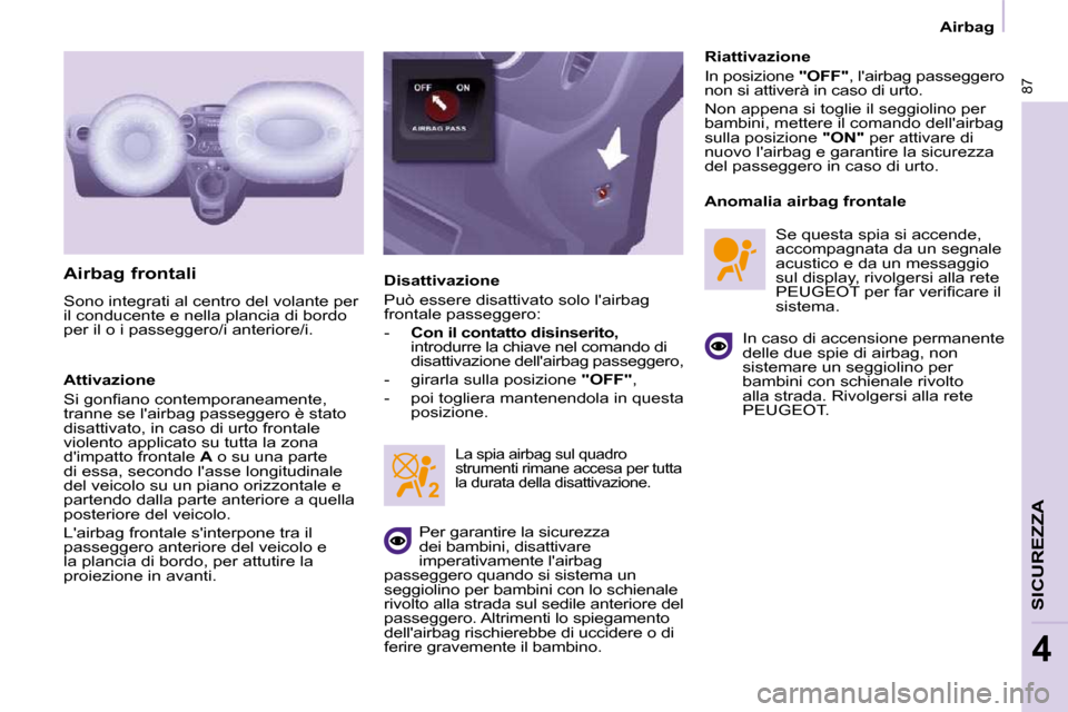 Peugeot Partner 2010  Manuale del proprietario (in Italian) 87
SICUREZZA
4
   Airbag   
  Airbag frontali  
 Sono integrati al centro del volante per  
il conducente e nella plancia di bordo 
per il o i passeggero/i anteriore/i.  
  Attivazione  
� �S�i� �g�o�