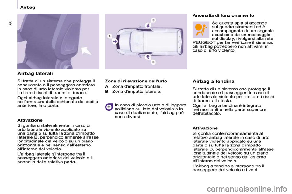 Peugeot Partner 2010  Manuale del proprietario (in Italian) 86
   Airbag   
  Airbag laterali  
� �S�i� �t�r�a�t�t�a� �d�i� �u�n� �s�i�s�t�e�m�a� �c�h�e� �p�r�o�t�e�g�g�e� �i�l�  
conducente e il passeggero anteriore 
in caso di urto laterale violento per 
�l�