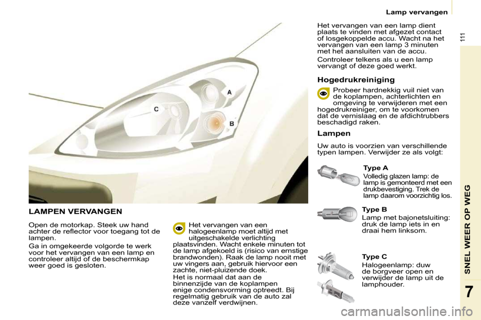 Peugeot Partner 2010 Handleiding (in Dutch) 111
SNEL WEER OP WEG
7
Lamp vervangen
LAMPEN VERVANGEN
Type B
Lamp met bajonetsluiting:
druk de lamp iets in en
draai hem linksom.
Type A
Volledig glazen lamp: de
lamp is gem Peugeot Partner 2010 Handleiding (in Dutch) 111
SNEL WEER OP WEG
7
Lamp vervangen
LAMPEN VERVANGEN
Type B
Lamp met bajonetsluiting:
druk de lamp iets in en
draai hem linksom.
Type A
Volledig glazen lamp: de
lamp is gem