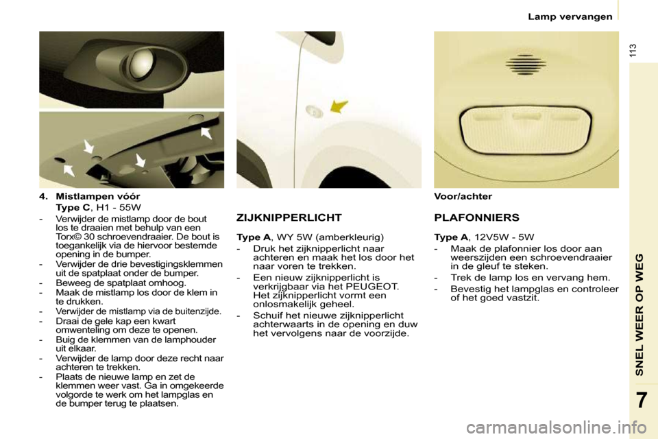 Peugeot Partner 2010  Handleiding (in Dutch) 113
SNEL WEER OP WEG
7
   Lamp vervangen   
  
4.     Mistlampen vóór     
    Type C  , H1 - 55W  
   -  
Verwijder de mistlamp door de bout  
los te draaien met behulp van een 
Torx© 30 schroeven