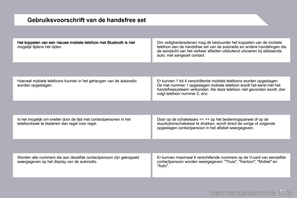 Peugeot Partner 2010  Handleiding (in Dutch) 9.9
mogelijk tijdens het rijden. 
 Hoeveel mobiele telefoons kunnen in het geheugen van de autoradio worden opgeslagen. 
 Is het mogelijk om sneller door de lijst met contactpersonen in het telefoonbo