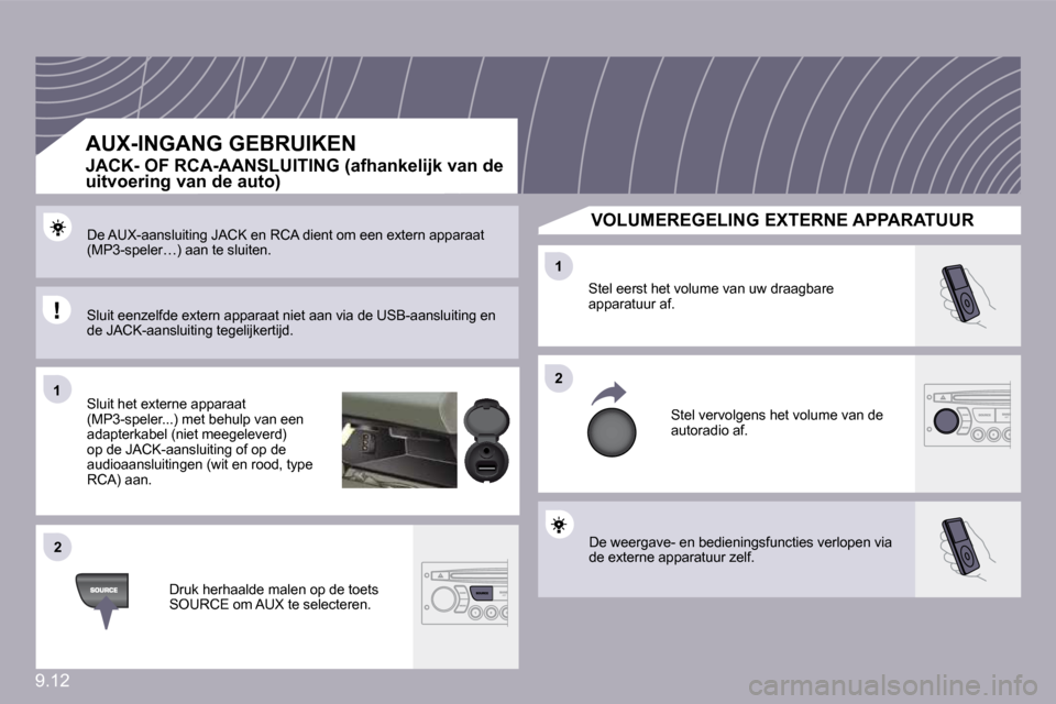 Peugeot Partner 2010  Handleiding (in Dutch) 9.12
11
22
22
11
 De weergave- en bedieningsfuncties verlopen via de externe apparatuur zelf. 
 Stel eerst het volume van uw draagbare apparatuur af. 
 Stel vervolgens het volume van de autoradio af. 