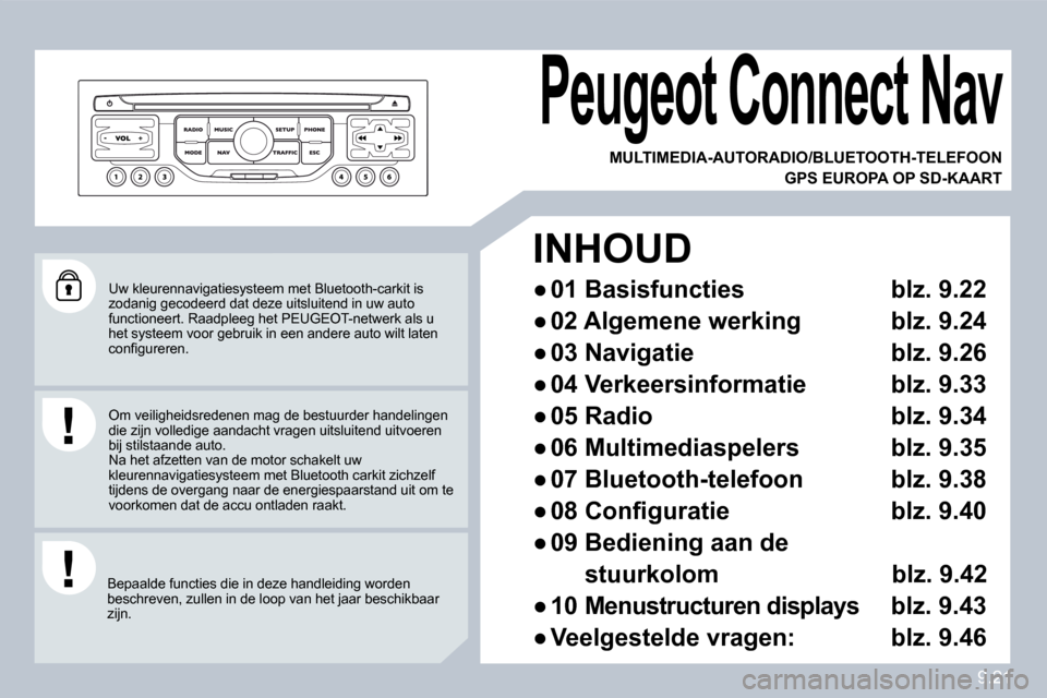 Peugeot Partner 2010  Handleiding (in Dutch) 9.21
 Uw kleurennavigatiesysteem met Bluetooth-carkit is zodanig gecodeerd dat deze uitsluitend in uw auto functioneert. Raadpleeg het PEUGEOT-netwerk als u het systeem voor gebruik in een andere auto