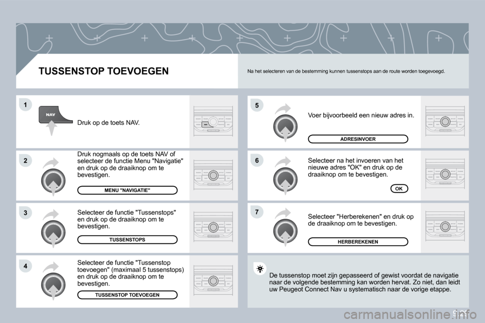 Peugeot Partner 2010  Handleiding (in Dutch) 9.29
�5
�6
�7
�1
�2
�3
�4
� � �T�U�S�S�E�N�S�T�O�P� �T�O�E�V�O�E�G�E�N� 
 Voer bijvoorbeeld een nieuw adres in. 
 Selecteer na het invoeren van het nieuwe adres "OK" en druk op de draaiknop om te beve