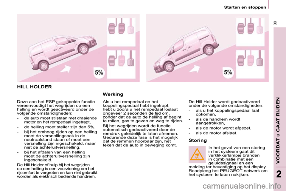 Peugeot Partner 2010 Handleiding (in Dutch) 39
VOORDAT u GAAT RIJDEN
22
Starten en stoppen
HILL HOLDER
Werking
Als u het rempedaal en het
koppelingspedaal hebt ingetrapt,
hebt u zodra u het rempedaal loslaat
ongeveer 2 seconden Peugeot Partner 2010 Handleiding (in Dutch) 39
VOORDAT u GAAT RIJDEN
22
Starten en stoppen
HILL HOLDER
Werking
Als u het rempedaal en het
koppelingspedaal hebt ingetrapt,
hebt u zodra u het rempedaal loslaat
ongeveer 2 seconden