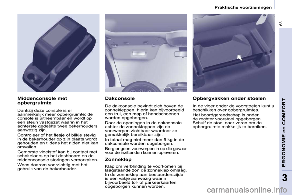 Peugeot Partner 2010 Handleiding (in Dutch) 63
ERGONOMIE en COMFORT
33
Praktische voorzieningen
Dakconsole
De dakconsole bevindt zich boven de
zonnekleppen, hierin kan bijvoorbeeld
een trui, een map of handschoenen
worden opgebor Peugeot Partner 2010 Handleiding (in Dutch) 63
ERGONOMIE en COMFORT
33
Praktische voorzieningen
Dakconsole
De dakconsole bevindt zich boven de
zonnekleppen, hierin kan bijvoorbeeld
een trui, een map of handschoenen
worden opgebor