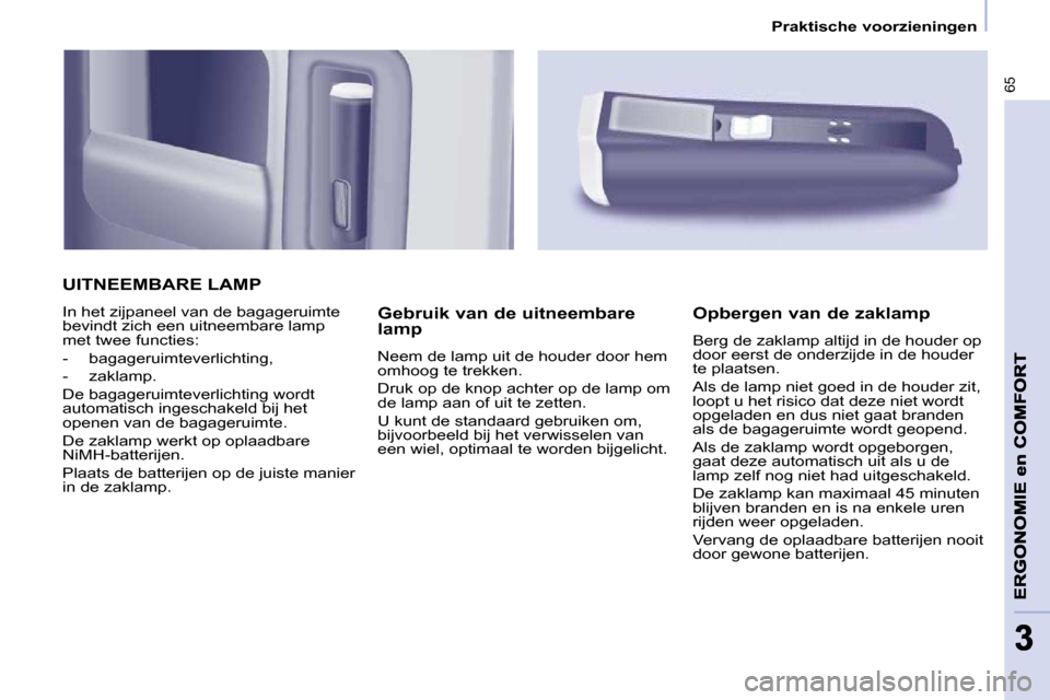 Peugeot Partner 2010 Handleiding (in Dutch) 65
33
Praktische voorzieningen
UITNEEMBARE LAMP
In het zijpaneel van de bagageruimte
bevindt zich een uitneembare lamp
met twee functies:
- bagageruimteverlichting,
- zaklamp. Peugeot Partner 2010 Handleiding (in Dutch) 65
33
Praktische voorzieningen
UITNEEMBARE LAMP
In het zijpaneel van de bagageruimte
bevindt zich een uitneembare lamp
met twee functies:
- bagageruimteverlichting,
- zaklamp.