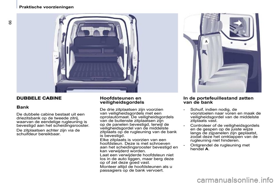 Peugeot Partner 2010 Handleiding (in Dutch) 66
Praktische voorzieningen
Bank
De dubbele cabine bestaat uit een
driezitsbank op de tweede zitrij,
waarvan de eendelige rugleuning is
bevestigd aan het scheidingsrooster.
De zitpla Peugeot Partner 2010 Handleiding (in Dutch) 66
Praktische voorzieningen
Bank
De dubbele cabine bestaat uit een
driezitsbank op de tweede zitrij,
waarvan de eendelige rugleuning is
bevestigd aan het scheidingsrooster.
De zitpla