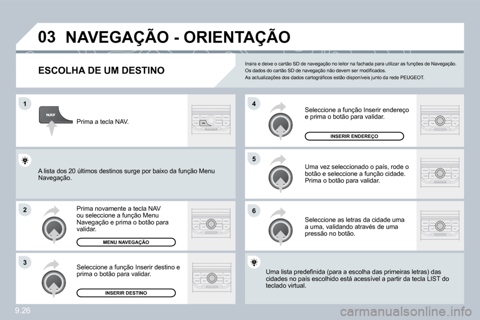 Peugeot Partner 2010  Manual do proprietário (in Portuguese) �0�3
�1
�2
�3
�6
�5
�4
9.26
�N�A�V�E�G�A�Ç�Ã�O� �-� �O�R�I�E�N�T�A�Ç�Ã�O� 
� � �E�S�C�O�L�H�A� �D�E� �U�M� �D�E�S�T�I�N�O� 
 Prima novamente a tecla NAV ou seleccione a função Menu Navegação e