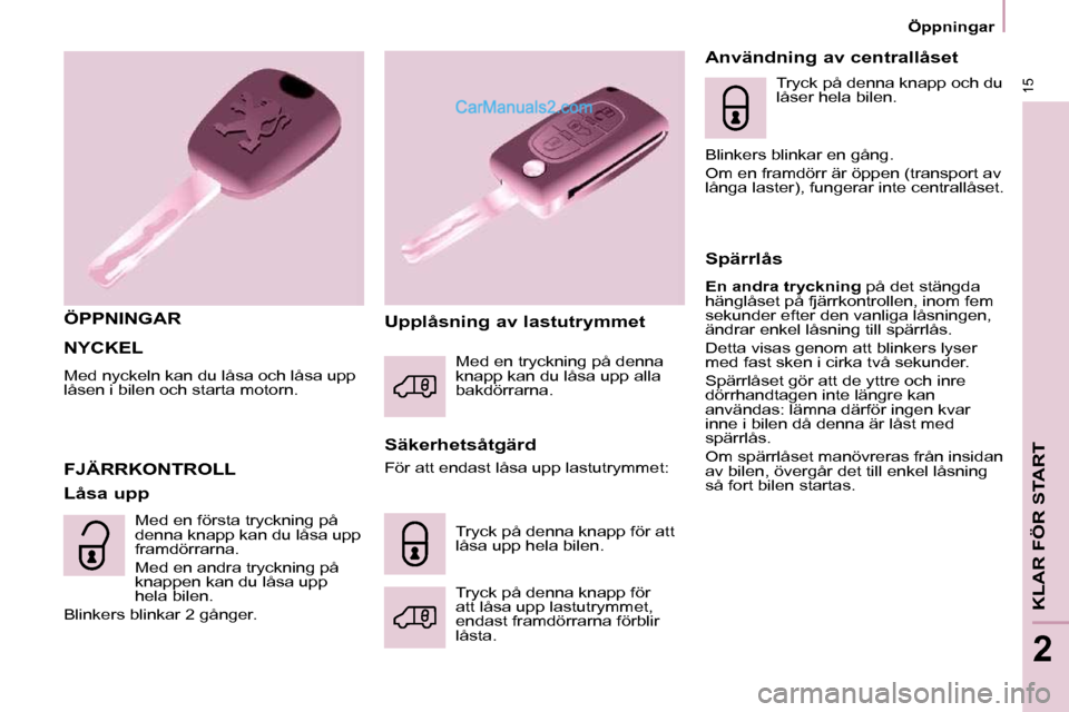 Peugeot Partner 2010  Ägarmanual (in Swedish) 15
KLAR FÖR START
2
   Öppningar   
 NYCKEL 
 Med nyckeln kan du låsa och låsa upp  
låsen i bilen och starta motorn. 
  ÖPPNINGAR  
  Säkerhetsåtgärd 
 FJÄRRKONTROLL 
  Låsa upp   Upplåsn