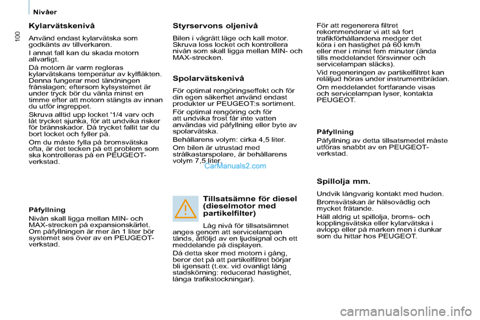 Peugeot Partner 2010  Ägarmanual (in Swedish) 100
   Nivåer   
  Kylarvätskenivå  
 Använd endast kylarvätska som  
godkänts av tillverkaren.  
 I annat fall kan du skada motorn  
allvarligt.  
 Då motorn är varm regleras  
�k�y�l�a�r�v�