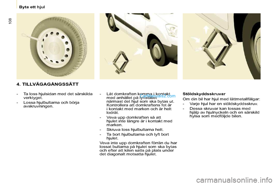 Peugeot Partner 2010 Ägarmanual (in Swedish) 108
Byta ett hjul
4. TILLVÄGAGÅNGSSÄTT - Låt domkraften komma i kontakt med anhållet på lyftstället
närmast det hjul som ska bytas ut.
Kontrollera att domkraftens fot är
i kon Peugeot Partner 2010 Ägarmanual (in Swedish) 108
Byta ett hjul
4. TILLVÄGAGÅNGSSÄTT - Låt domkraften komma i kontakt med anhållet på lyftstället
närmast det hjul som ska bytas ut.
Kontrollera att domkraftens fot är
i kon