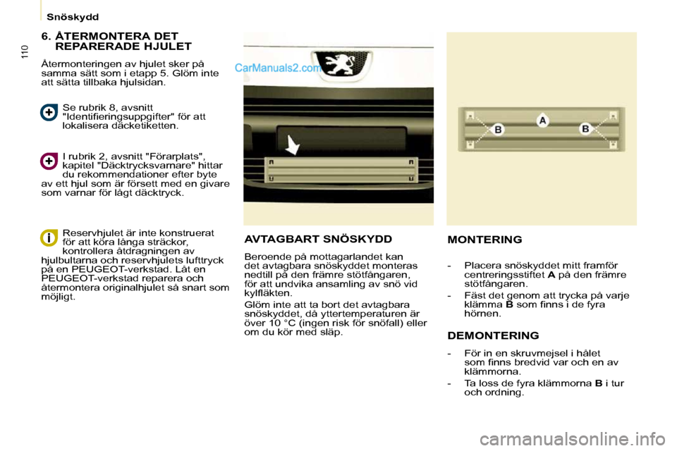 Peugeot Partner 2010 Ägarmanual (in Swedish) 110
Snöskydd
6. ÅTERMONTERA DET REPARERADE HJULET
Återmonteringen av hjulet sker på
samma sätt som i etapp 5. Glöm inte
att sätta tillbaka hjulsidan.
I rubrik 2, avsnitt "Föra Peugeot Partner 2010 Ägarmanual (in Swedish) 110
Snöskydd
6. ÅTERMONTERA DET REPARERADE HJULET
Återmonteringen av hjulet sker på
samma sätt som i etapp 5. Glöm inte
att sätta tillbaka hjulsidan.
I rubrik 2, avsnitt "Föra