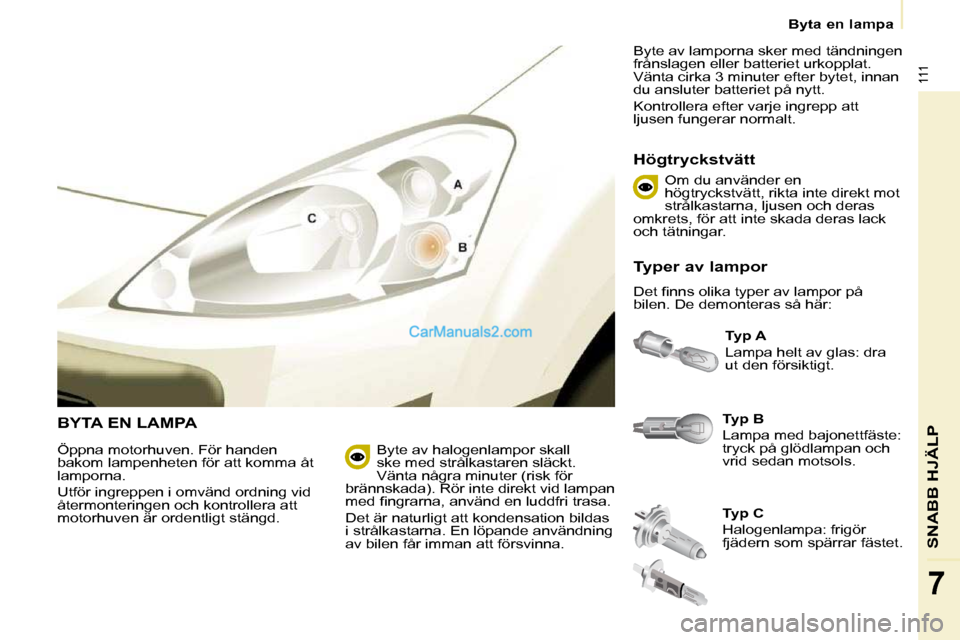 Peugeot Partner 2010 Ägarmanual (in Swedish) 111
SNABB HJÄLP
7
Byta en lampa
BYTA EN LAMPA
Typ B
Lampa med bajonettfäste:
tryck på glödlampan och
vrid sedan motsols.
Typ A
Lampa helt av glas: dra
ut den försiktigt. Peugeot Partner 2010 Ägarmanual (in Swedish) 111
SNABB HJÄLP
7
Byta en lampa
BYTA EN LAMPA
Typ B
Lampa med bajonettfäste:
tryck på glödlampan och
vrid sedan motsols.
Typ A
Lampa helt av glas: dra
ut den försiktigt.