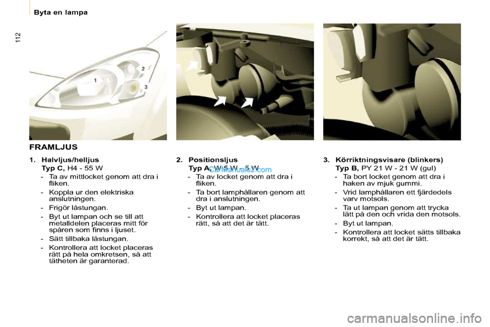 Peugeot Partner 2010 Ägarmanual (in Swedish) 112
Byta en lampa
3. Körriktningsvisare (blinkers)
Typ B, PY 21 W - 21 W (gul)
- Ta bort locket genom att dra i haken av mjuk gummi.
- Vrid lamphållaren ett fjär Peugeot Partner 2010 Ägarmanual (in Swedish) 112
Byta en lampa
3. Körriktningsvisare (blinkers)
Typ B, PY 21 W - 21 W (gul)
- Ta bort locket genom att dra i haken av mjuk gummi.
- Vrid lamphållaren ett fjär