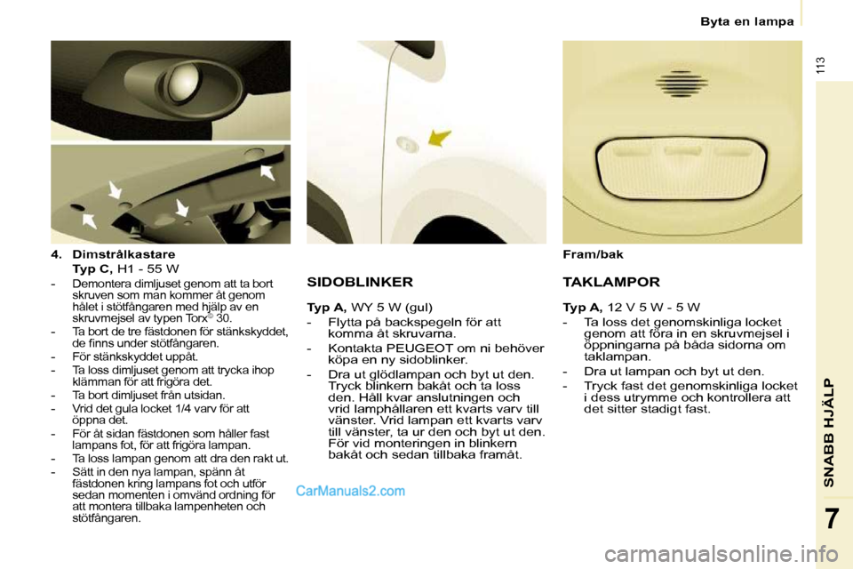 Peugeot Partner 2010 Ägarmanual (in Swedish) 113
SNABB HJÄLP
7
Byta en lampa
4. Dimstrålkastare
Typ C, H1 - 55 W
-
Demontera dimljuset genom att ta bort
skruven som man kommer åt genom
hålet i stötfångaren Peugeot Partner 2010 Ägarmanual (in Swedish) 113
SNABB HJÄLP
7
Byta en lampa
4. Dimstrålkastare
Typ C, H1 - 55 W
-
Demontera dimljuset genom att ta bort
skruven som man kommer åt genom
hålet i stötfångaren