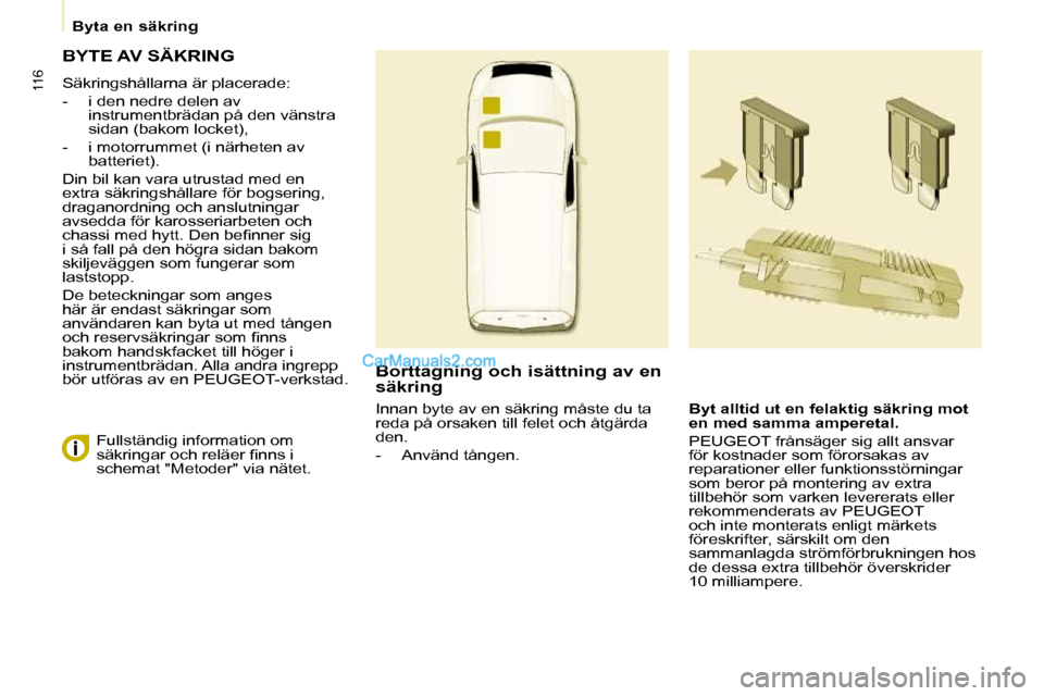 Peugeot Partner 2010 Ägarmanual (in Swedish) 116
Byta en säkring
BYTE AV SÄKRING
Säkringshållarna är placerade:
- i den nedre delen av instrumentbrädan på den vänstra
sidan (bakom locket),
- i motorrummet (i närhe Peugeot Partner 2010 Ägarmanual (in Swedish) 116
Byta en säkring
BYTE AV SÄKRING
Säkringshållarna är placerade:
- i den nedre delen av instrumentbrädan på den vänstra
sidan (bakom locket),
- i motorrummet (i närhe