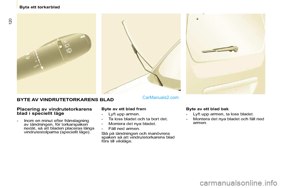 Peugeot Partner 2010  Ägarmanual (in Swedish) 120
   Byta ett torkarblad   
  Placering av vindrutetorkarens  
blad i speciellt läge  
   -   Inom en minut efter frånslagning  av tändningen, för torkarspaken  
nedåt, så att bladen placeras 