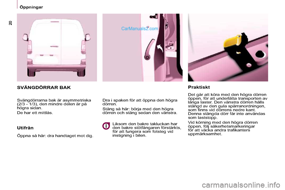 Peugeot Partner 2010  Ägarmanual (in Swedish)    Öppningar     Praktiskt  
 Det går att köra med den högra dörren  
öppen, för att underlätta transporten av 
långa laster. Den vänstra dörren hålls 
stängd av den gula spärranordninge