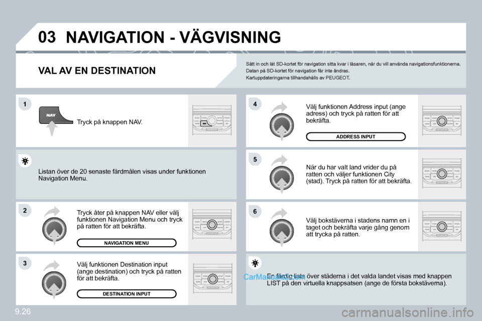 Peugeot Partner 2010  Ägarmanual (in Swedish) �0�3
�1
�2
�3
�6
�5
�4
9.26
�N�A�V�I�G�A�T�I�O�N� �-� �V�Ä�G�V�I�S�N�I�N�G� 
� � �V�A�L� �A�V� �E�N� �D�E�S�T�I�N�A�T�I�O�N� 
 Tryck åter på knappen NAV eller välj funktionen Navigation Menu och t