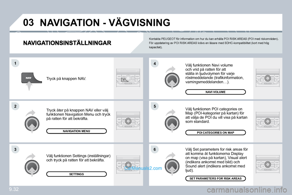 Peugeot Partner 2010  Ägarmanual (in Swedish) �0�3
�6
�4
�5
�1
�2
�3
9.32
 Välj funktionen Navi volume och vrid på ratten för att ställa in ljudvolymen för varje �r�ö�s�t�m�e�d�d�e�l�a�n�d�e� �(�t�r�a�ﬁ� �k�i�n�f�o�r�m�a�t�i�o�n�,� varnin