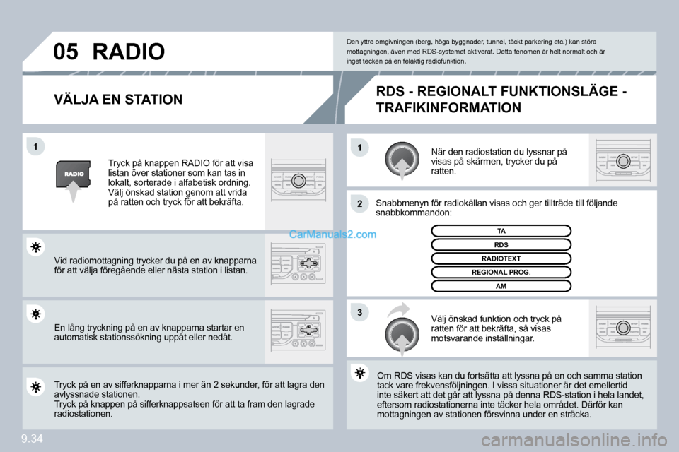 Peugeot Partner 2010  Ägarmanual (in Swedish) �1�1
�2
�3
�0�5
9.34
� � �V�Ä�L�J�A� �E�N� �S�T�A�T�I�O�N� 
 När den radiostation du lyssnar på visas på skärmen, trycker du på ratten. 
 Snabbmenyn för radiokällan visas och ger tillträde ti
