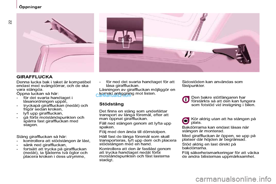 Peugeot Partner 2010  Ägarmanual (in Swedish) 22
   Öppningar   
 GIRAFFLUCKA 
 Denna lucka bak i taket är kompatibel  
endast med svängdörrar, och de ska 
vara stängda.  
 Öppna luckan så här:  
   -   för det svarta handtaget i låsano