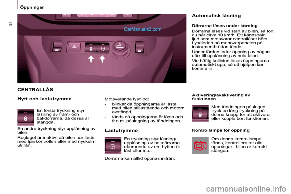 Peugeot Partner 2010  Ägarmanual (in Swedish)    Öppningar     Motsvarande lysdiod:  
   -   blinkar då öppningarna är låsta med bilen stillastående och motorn  
avstängd, 
  -   tänds då öppningarna är låsta och  fr.o.m. påslagning 