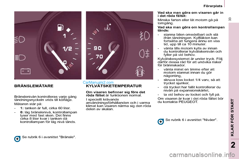 Peugeot Partner 2010  Ägarmanual (in Swedish)    Förarplats   
33
KLAR FÖR START
22
 BRÄNSLEMÄTARE  KYLVÄTSKETEMPERATUR 
  
�O�m� �v�i�s�a�r�e�n� �b�e�ﬁ� �n�n�e�r� �s�i�g� �f�ö�r�e� �d�e�t�  
röda fältet   är funktionen normal. 
 I spe