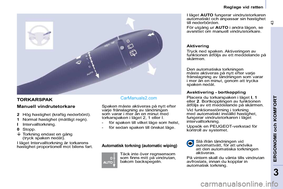 Peugeot Partner 2010  Ägarmanual (in Swedish) 43
   Reglage vid ratten   
ERGONOMI och KOMFORT
3
 
2    Hög hastighet (kraftig nederbörd). 
 1    Normal hastighet (måttligt regn). 
 I   Intervalltorkning. 
 0    Stopp. 
  
�    Torkning end