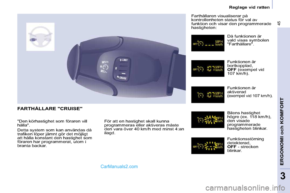 Peugeot Partner 2010  Ägarmanual (in Swedish) 45
   Reglage vid ratten   
ERGONOMI och KOMFORT
3
 FARTHÅLLARE "CRUISE" 
 För att en hastighet skall kunna  
programmeras eller aktiveras måste 
den vara över 40 km/h med minst 4:an 
ilagd.  Fart