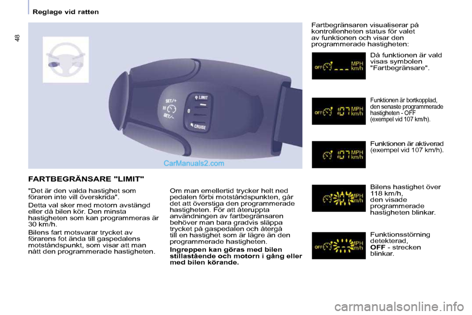 Peugeot Partner 2010  Ägarmanual (in Swedish) 48
   Reglage vid ratten    Om man emellertid trycker helt ned  
pedalen förbi motståndspunkten, går 
det att överstiga den programmerade 
hastigheten. För att återuppta 
användningen av fartbe