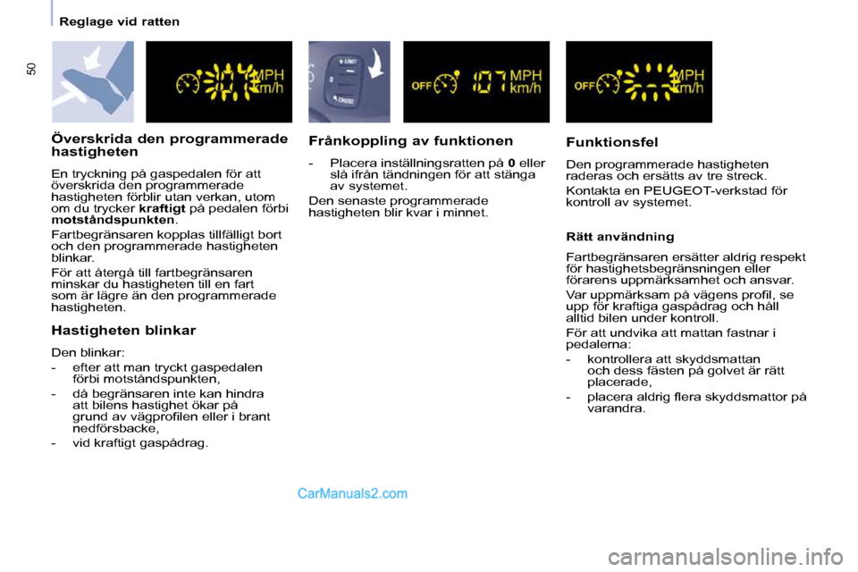 Peugeot Partner 2010  Ägarmanual (in Swedish) 50
   Reglage vid ratten   
  Överskrida den programmerade  
hastigheten  
 En tryckning på gaspedalen för att  
överskrida den programmerade 
hastigheten förblir utan verkan, utom 
om du trycker