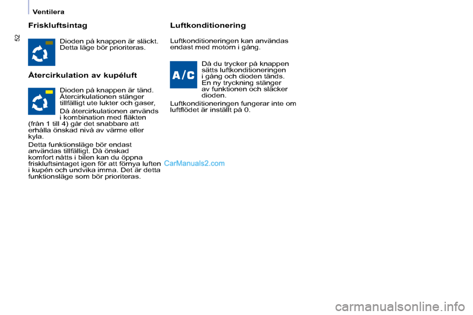 Peugeot Partner 2010  Ägarmanual (in Swedish) 52
   Ventilera   
  Friskluftsintag  
  Återcirkulation av kupéluft   Luftkonditionering 
 Dioden på knappen är släckt.  
Detta läge bör prioriteras.  
  Då du trycker på knappen 
sätts luf