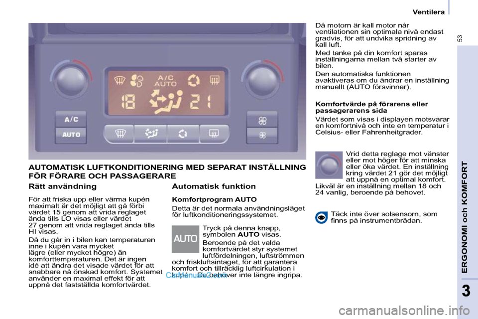 Peugeot Partner 2010 Ägarmanual (in Swedish) 53
ERGONOMI och KOMFORT
33
Ventilera
Rätt användning
För att friska upp eller värma kupén
maximalt är det möjligt att gå förbi
värdet 15 genom att vrida reglaget
ända tills L Peugeot Partner 2010 Ägarmanual (in Swedish) 53
ERGONOMI och KOMFORT
33
Ventilera
Rätt användning
För att friska upp eller värma kupén
maximalt är det möjligt att gå förbi
värdet 15 genom att vrida reglaget
ända tills L