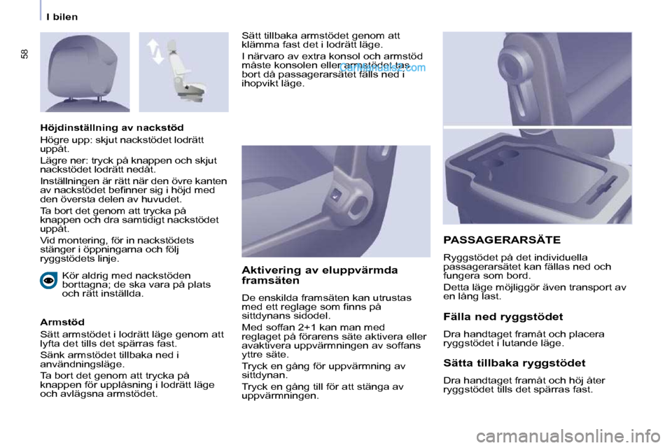 Peugeot Partner 2010  Ägarmanual (in Swedish) 58
   I bilen    Kör aldrig med nackstöden  
borttagna; de ska vara på plats 
och rätt inställda.  
  Armstöd  
 Sätt armstödet i lodrätt läge genom att  
lyfta det tills det spärras fast. 