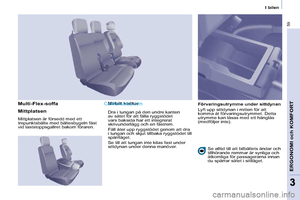 Peugeot Partner 2010  Ägarmanual (in Swedish) 59
ERGONOMI och KOMFORT
33
   I bilen   
  Mobilt kontor    Förvaringsutrymme under sittdynan  
 Lyft upp sittdynan i mitten för att  
komma åt förvaringsutrymmet. Detta 
utrymme kan låsas med et