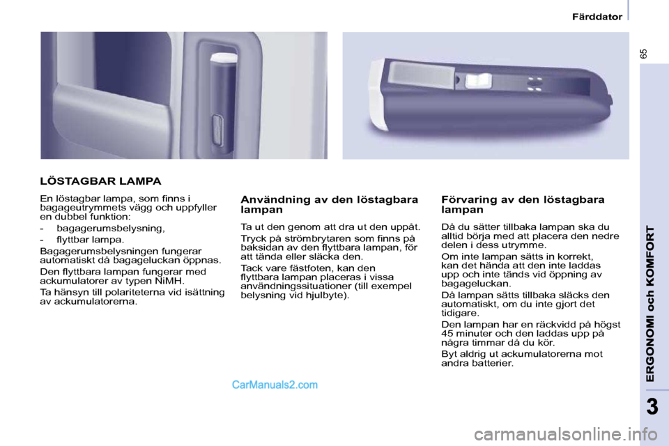 Peugeot Partner 2010  Ägarmanual (in Swedish) 65
33
   Färddator   
 LÖSTAGBAR LAMPA 
� �E�n� �l�ö�s�t�a�g�b�a�r� �l�a�m�p�a�,� �s�o�m� �ﬁ� �n�n�s� �i�  
bagageutrymmets vägg och uppfyller 
en dubbel funktion:  
   -   bagagerumsbelysning, 