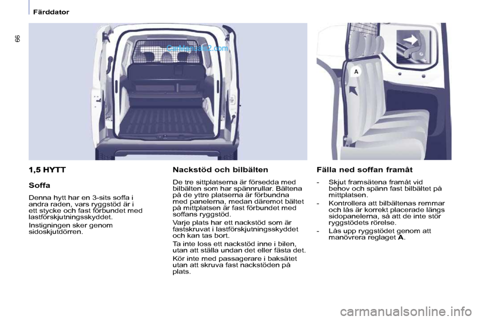 Peugeot Partner 2010  Ägarmanual (in Swedish) 66
   Färddator   
  Soffa  
 Denna hytt har en 3-sits soffa i  
andra raden, vars ryggstöd är i 
ett stycke och fast förbundet med 
lastförskjutningsskyddet.  
 Instigningen sker genom  
sidoskj