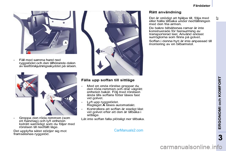 Peugeot Partner 2010  Ägarmanual (in Swedish) 67
ERGONOMI och KOMFORT
33
   Färddator   
  Fälla upp soffan till sittläge  
   -   Med en enda rörelse greppar du  den röda remmen och drar vågrätt  
enheten bakåt. Följ med rörelsen 
änd