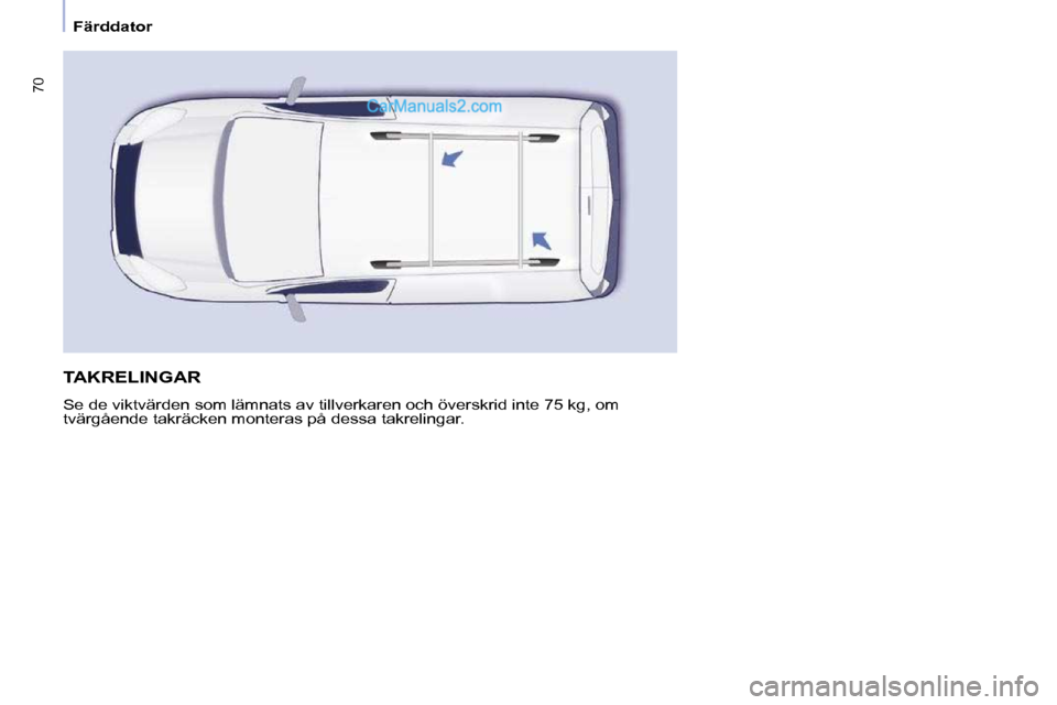 Peugeot Partner 2010  Ägarmanual (in Swedish) 70
   Färddator   
 TAKRELINGAR 
 Se de viktvärden som lämnats av tillverkaren och överskrid inte 75 kg, om 
tvärgående takräcken monteras på dessa takrelingar.    
