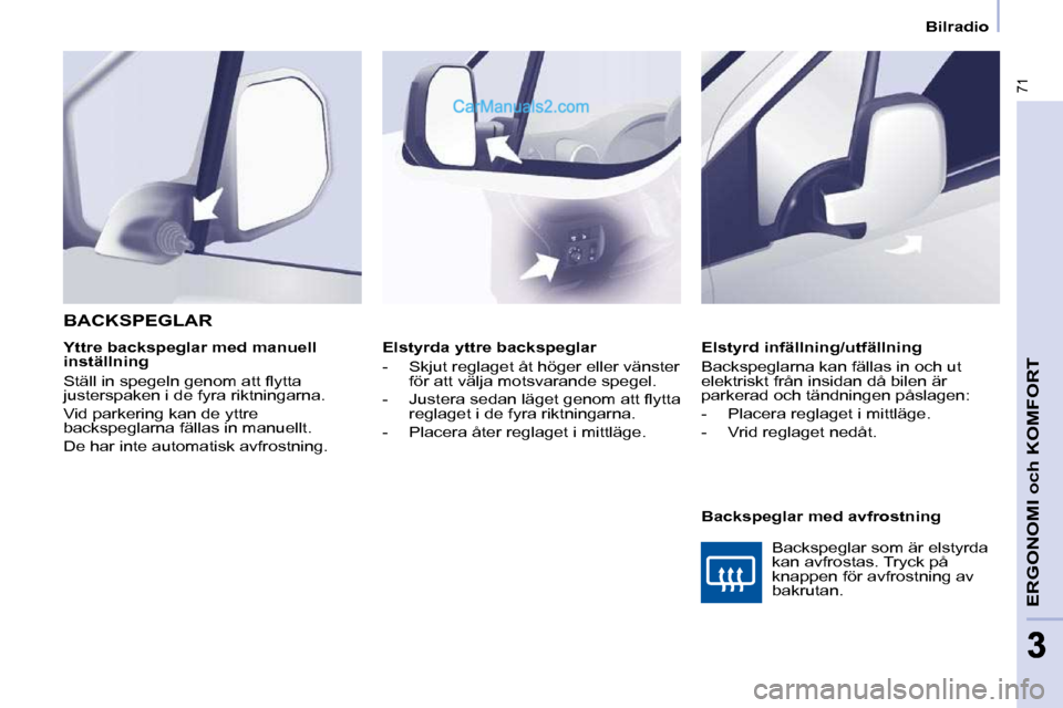 Peugeot Partner 2010  Ägarmanual (in Swedish) 71
ERGONOMI och KOMFORT
33
   Bilradio   
   Elstyrda yttre backspeglar  
   -   Skjut reglaget åt höger eller vänster  för att välja motsvarande spegel. 
� � �-� �  �J�u�s�t�e�r�a� �s�e�d�a�n� �