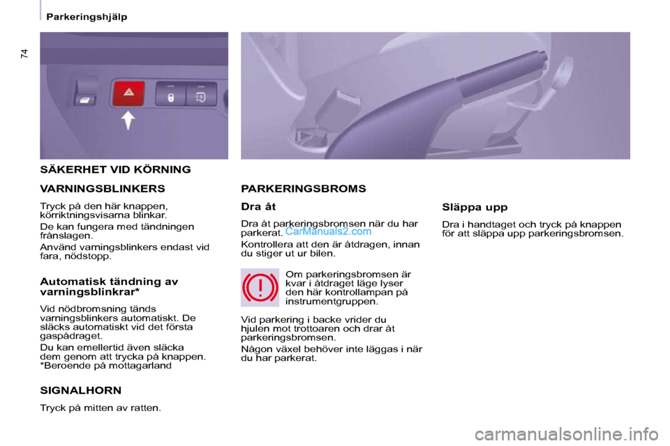 Peugeot Partner 2010  Ägarmanual (in Swedish) 74
   Parkeringshjälp   
 SÄKERHET VID KÖRNING 
 SIGNALHORN 
 Tryck på mitten av ratten. 
 PARKERINGSBROMS 
  Dra åt  
 Dra åt parkeringsbromsen när du har  
parkerat.  
 Kontrollera att den ä
