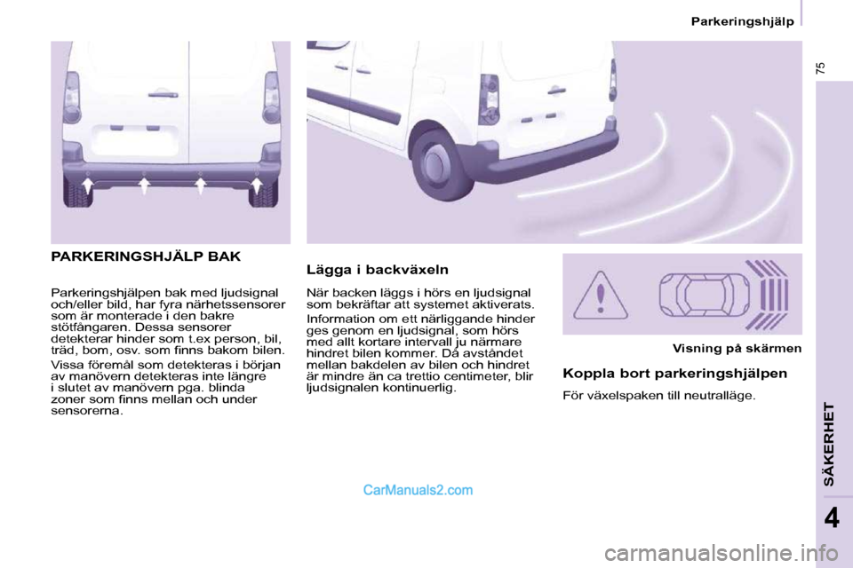Peugeot Partner 2010  Ägarmanual (in Swedish) 75
   Parkeringshjälp   
SÄKERHET
4
 Parkeringshjälpen bak med ljudsignal  
och/eller bild, har fyra närhetssensorer 
som är monterade i den bakre 
stötfångaren. Dessa sensorer 
detekterar hind