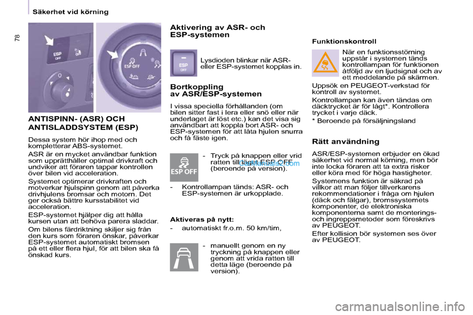 Peugeot Partner 2010  Ägarmanual (in Swedish) ESP OFF
 ANTISPINN- (ASR) OCH 
ANTISLADDSYSTEM (ESP) 
 Dessa system hör ihop med och  
kompletterar ABS-systemet.  
 ASR är en mycket användbar funktion  
som upprätthåller optimal drivkraft och 