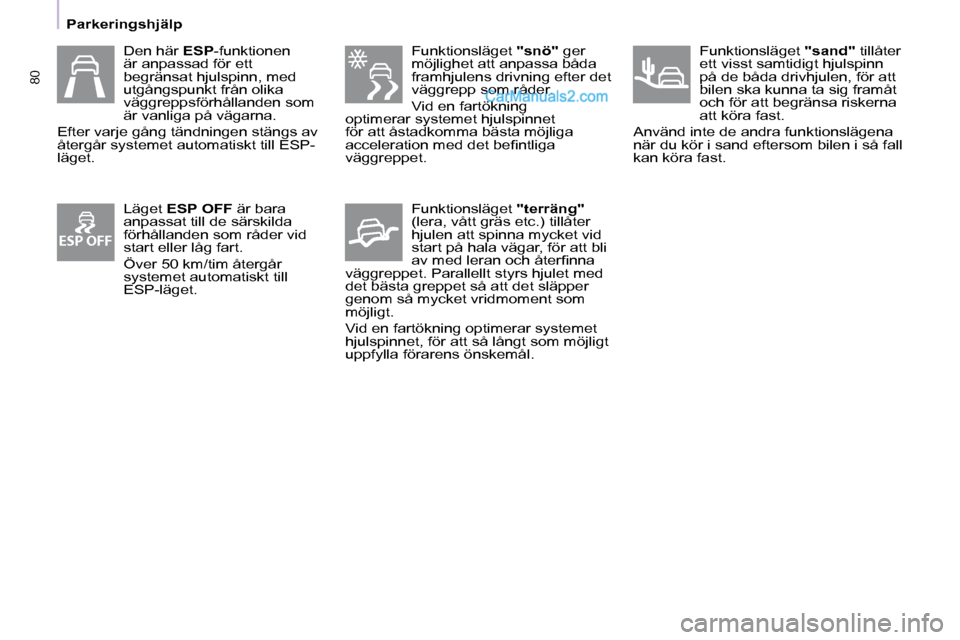 Peugeot Partner 2010  Ägarmanual (in Swedish) ESP OFF
80
   Parkeringshjälp   
  Funktionsläget "snö" ger 
möjlighet att anpassa båda  
framhjulens drivning efter det 
väggrepp som råder.  
 Vid en fartökning 
optimerar systemet hjulspinn